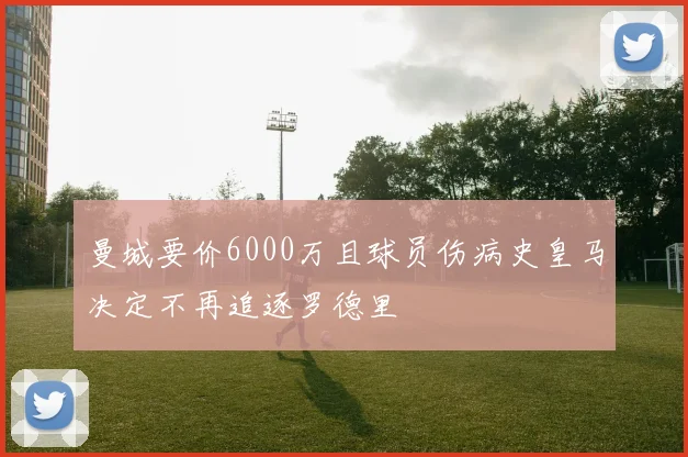 曼城要价6000万且球员伤病史皇马决定不再追逐罗德里