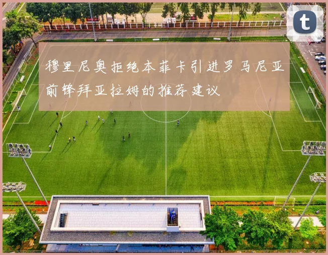 穆里尼奥拒绝本菲卡引进罗马尼亚前锋拜亚拉姆的推荐建议