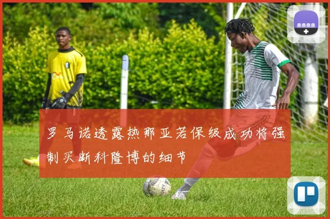 罗马诺透露热那亚若保级成功将强制买断科隆博的细节