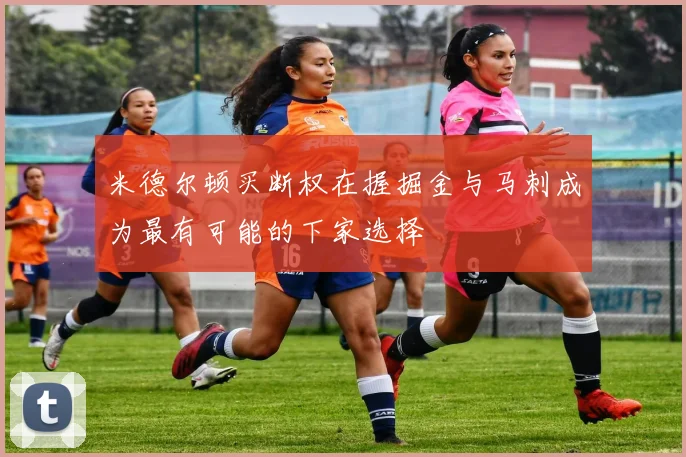 米德尔顿买断权在握掘金与马刺成为最有可能的下家选择