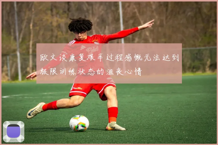 欧文谈康复艰辛过程感慨无法达到极限训练状态的沮丧心情