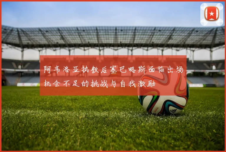 阿韦洛亚执教后塞巴略斯面临出场机会不足的挑战与自我激励