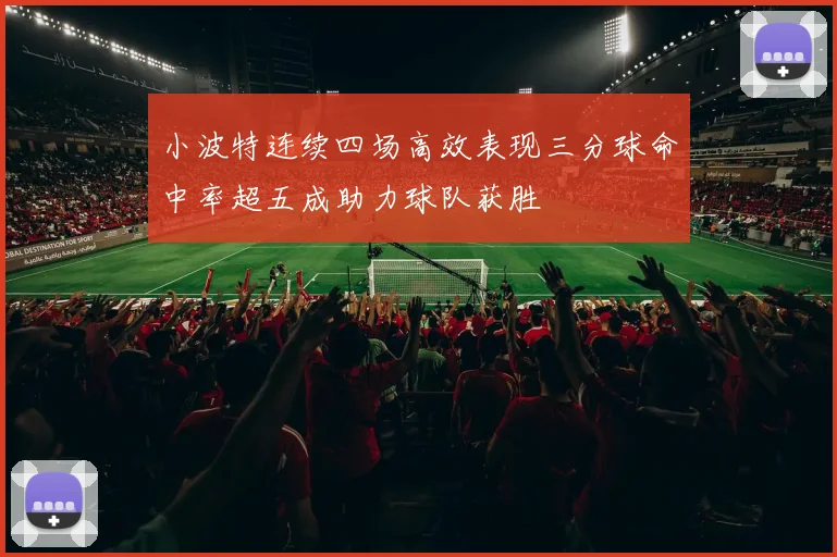 小波特连续四场高效表现三分球命中率超五成助力球队获胜