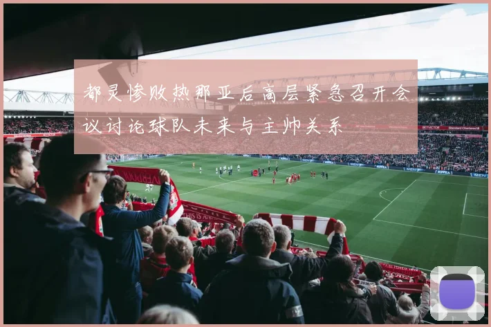 都灵惨败热那亚后高层紧急召开会议讨论球队未来与主帅关系