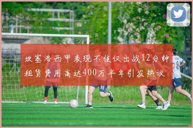 坎塞洛西甲表现不佳仅出战12分钟租赁费用高达400万半年引发热议
