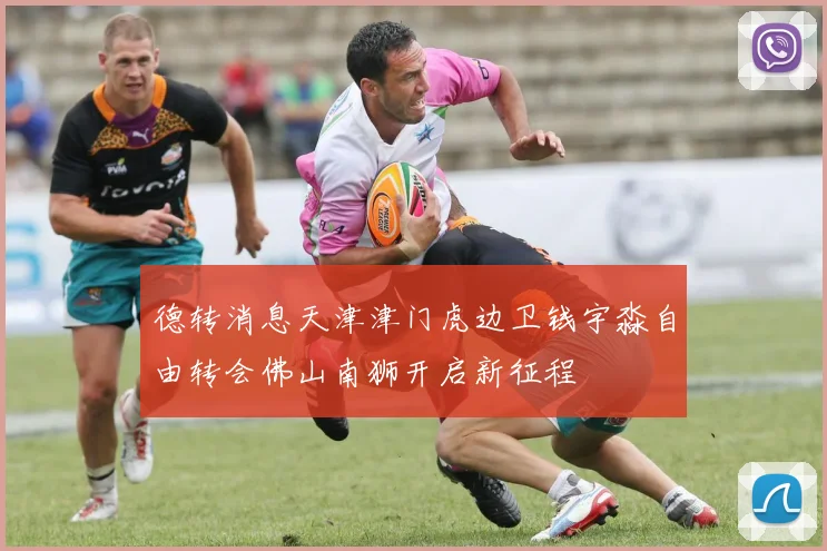 德转消息天津津门虎边卫钱宇淼自由转会佛山南狮开启新征程