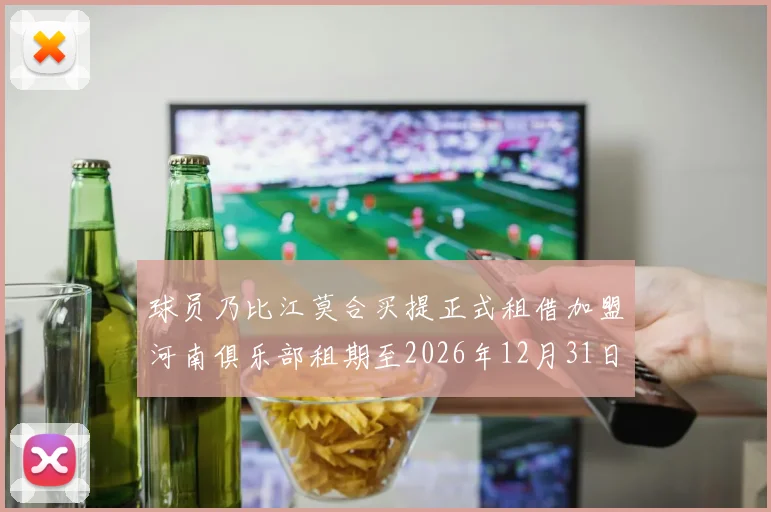 球员乃比江莫合买提正式租借加盟河南俱乐部租期至2026年12月31日
