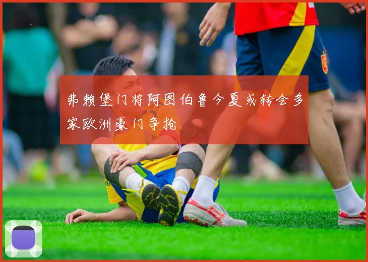 弗赖堡门将阿图伯鲁今夏或转会多家欧洲豪门争抢