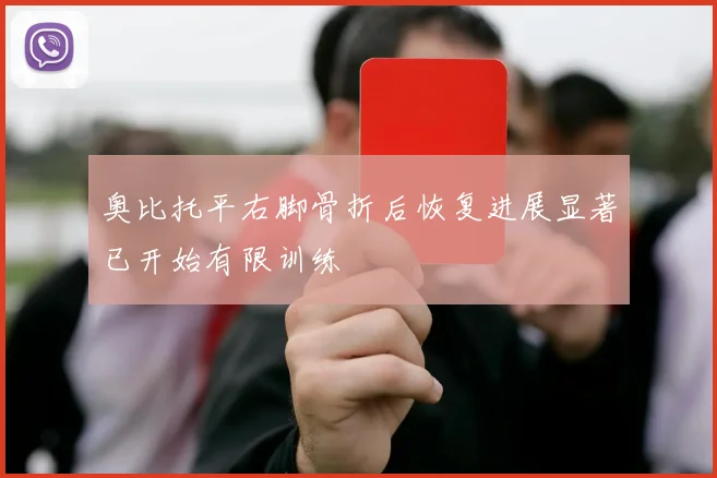 奥比托平右脚骨折后恢复进展显著已开始有限训练