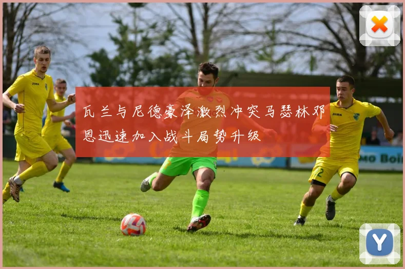 瓦兰与尼德豪泽激烈冲突马瑟林邓恩迅速加入战斗局势升级