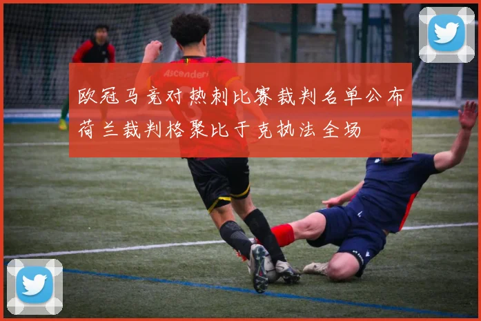 欧冠马竞对热刺比赛裁判名单公布荷兰裁判格聚比于克执法全场