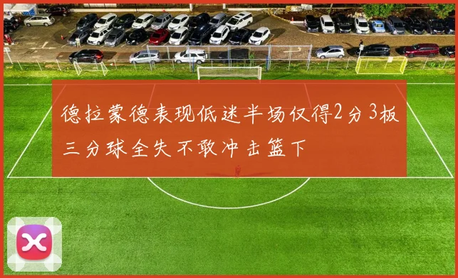 德拉蒙德表现低迷半场仅得2分3板三分球全失不敢冲击篮下